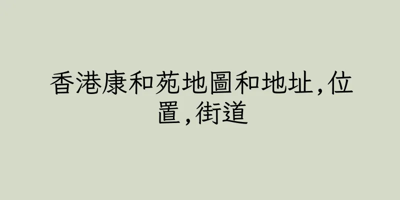 香港康和苑地圖和地址,位置,街道