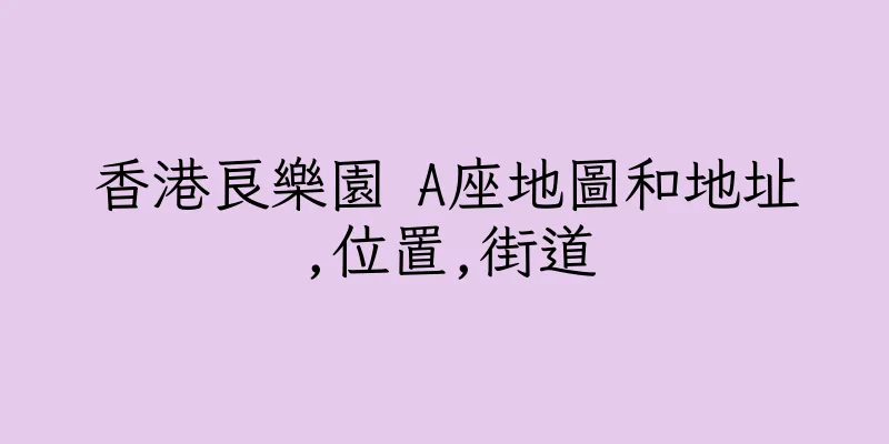 香港良樂園 A座地圖和地址,位置,街道