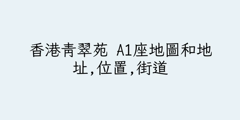 香港青翠苑 A1座地圖和地址,位置,街道