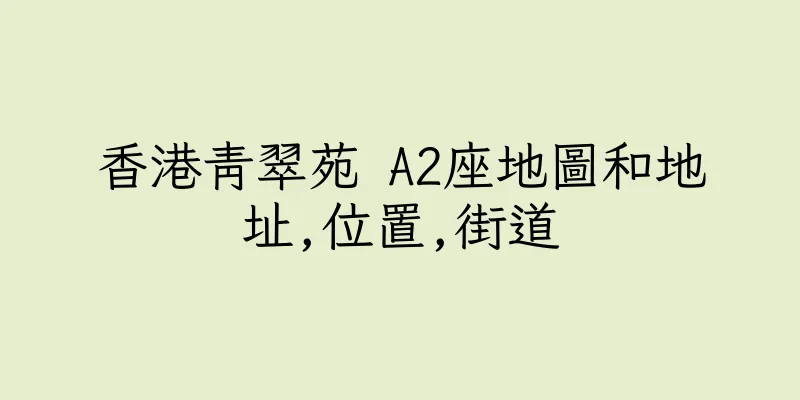 香港青翠苑 A2座地圖和地址,位置,街道