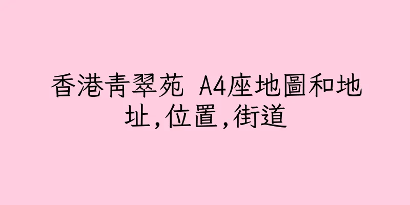 香港青翠苑 A4座地圖和地址,位置,街道