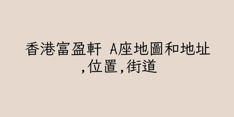 香港富盈軒 A座地圖和地址,位置,街道