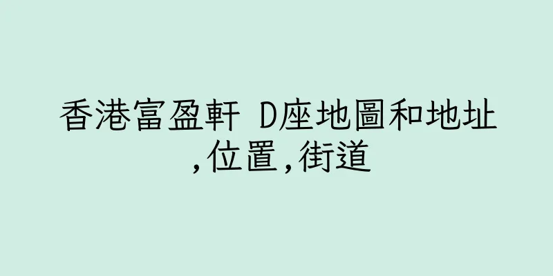 香港富盈軒 D座地圖和地址,位置,街道