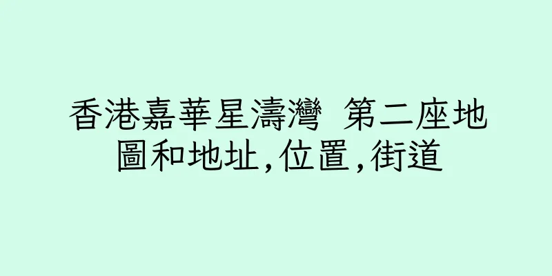 香港嘉華星濤灣 第二座地圖和地址,位置,街道