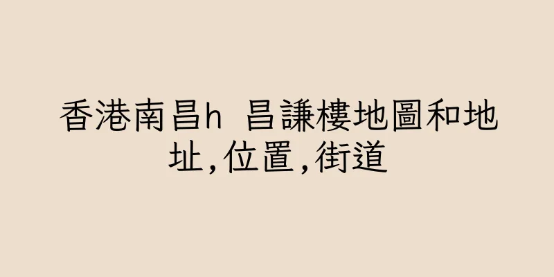香港南昌h 昌謙樓地圖和地址,位置,街道