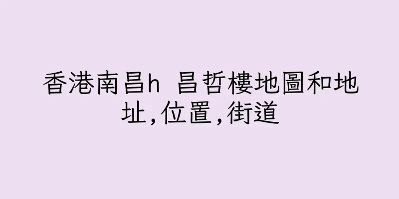 香港南昌h 昌哲樓地圖和地址,位置,街道