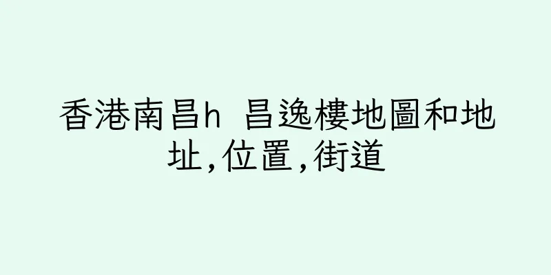 香港南昌h 昌逸樓地圖和地址,位置,街道