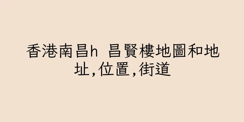 香港南昌h 昌賢樓地圖和地址,位置,街道