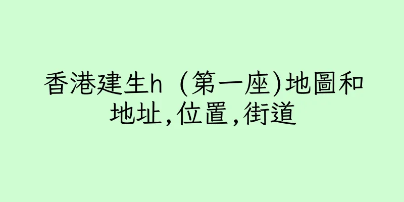 香港建生h (第一座)地圖和地址,位置,街道