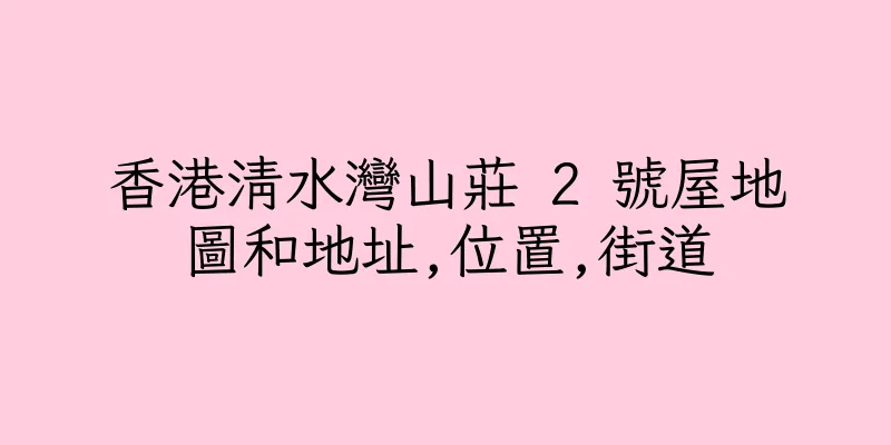 香港清水灣山莊 2 號屋地圖和地址,位置,街道
