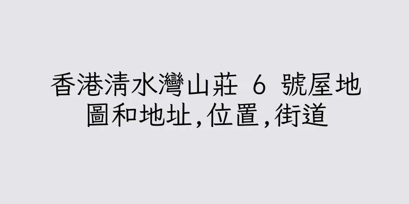 香港清水灣山莊 6 號屋地圖和地址,位置,街道