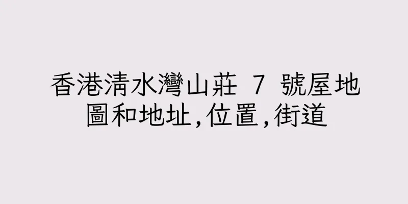 香港清水灣山莊 7 號屋地圖和地址,位置,街道