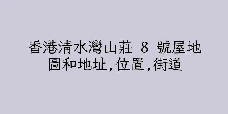 香港清水灣山莊 8 號屋地圖和地址,位置,街道