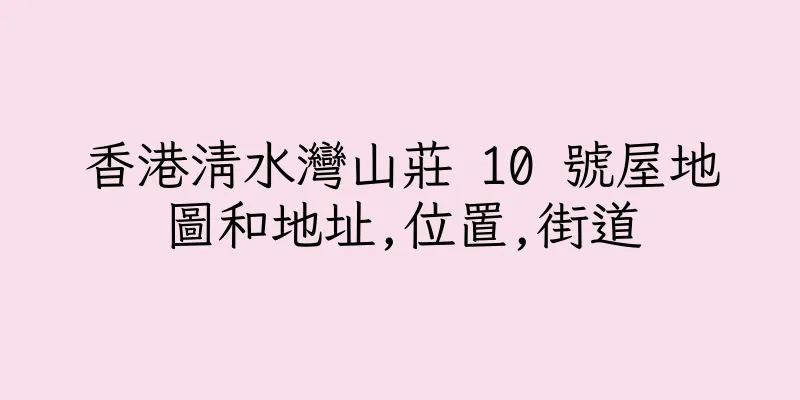 香港清水灣山莊 10 號屋地圖和地址,位置,街道