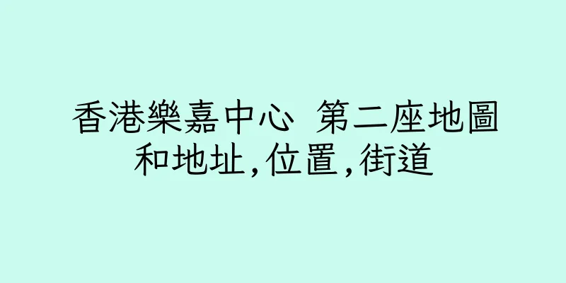 香港樂嘉中心 第二座地圖和地址,位置,街道