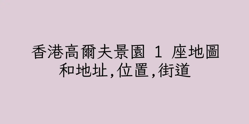香港高爾夫景園 1 座地圖和地址,位置,街道