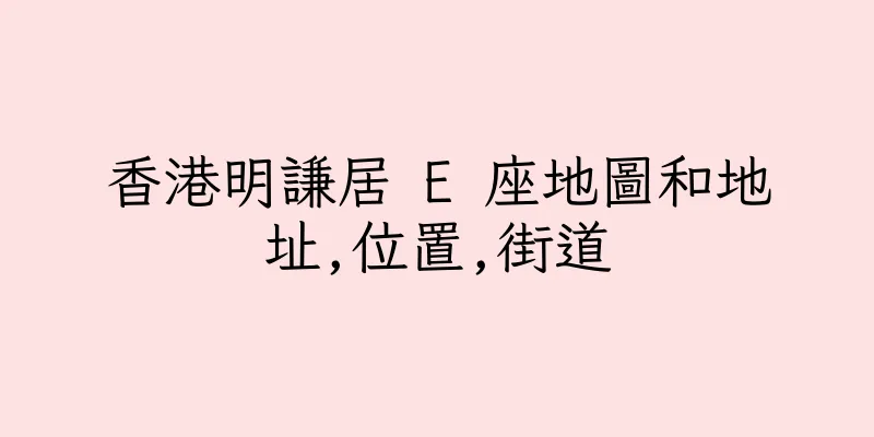 香港明謙居 E 座地圖和地址,位置,街道