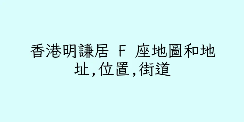 香港明謙居 F 座地圖和地址,位置,街道