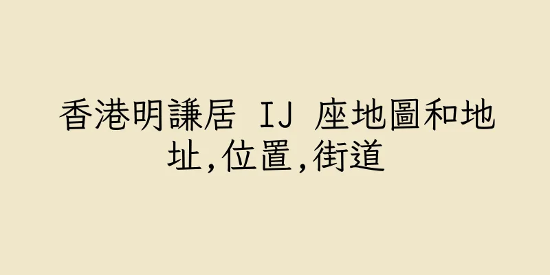 香港明謙居 IJ 座地圖和地址,位置,街道