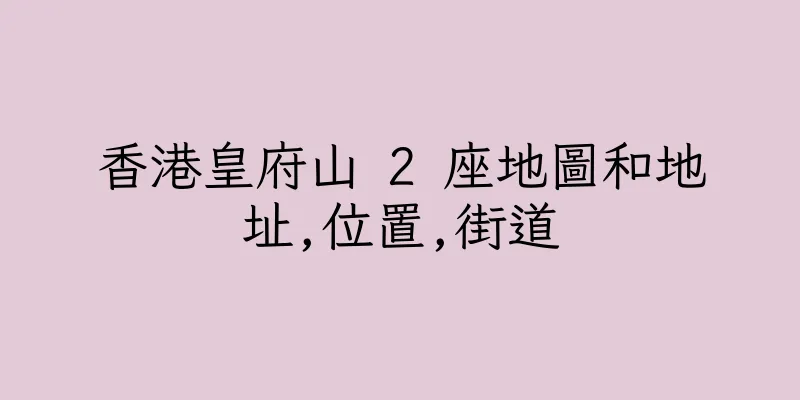 香港皇府山 2 座地圖和地址,位置,街道