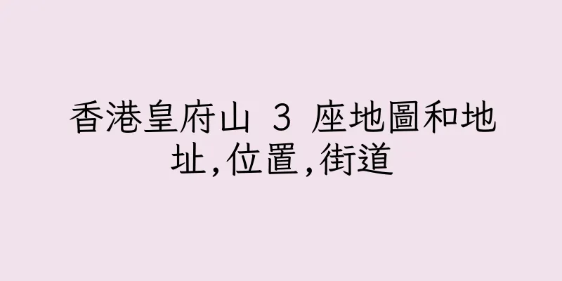 香港皇府山 3 座地圖和地址,位置,街道