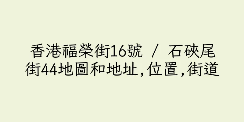 香港福榮街16號 / 石硤尾街44地圖和地址,位置,街道
