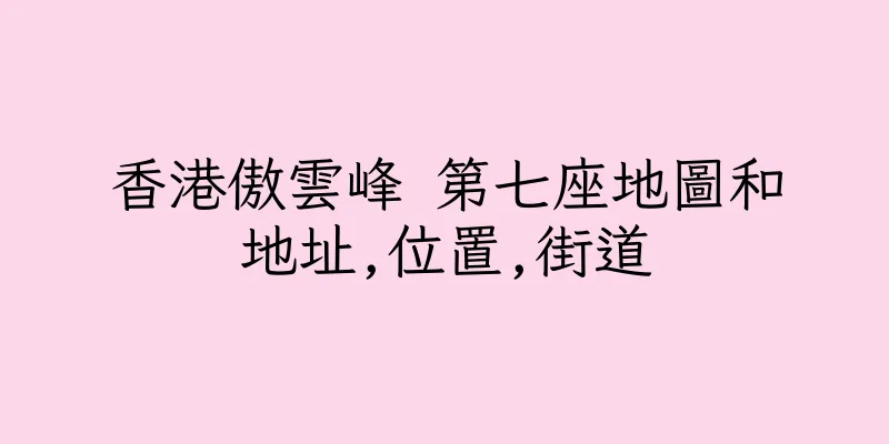 香港傲雲峰 第七座地圖和地址,位置,街道