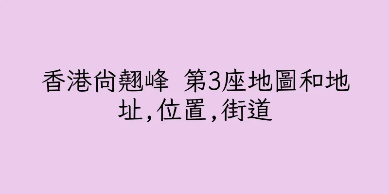 香港尚翹峰 第3座地圖和地址,位置,街道