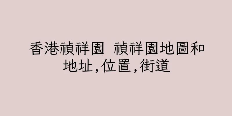 香港禎祥園 禎祥園地圖和地址,位置,街道