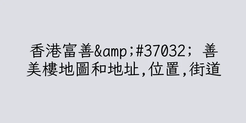 香港富善&#37032; 善美樓地圖和地址,位置,街道