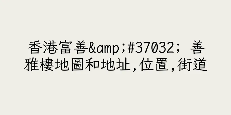 香港富善&#37032; 善雅樓地圖和地址,位置,街道