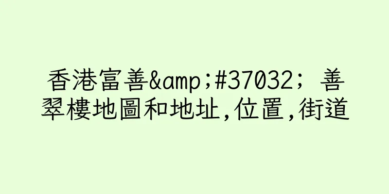 香港富善&#37032; 善翠樓地圖和地址,位置,街道