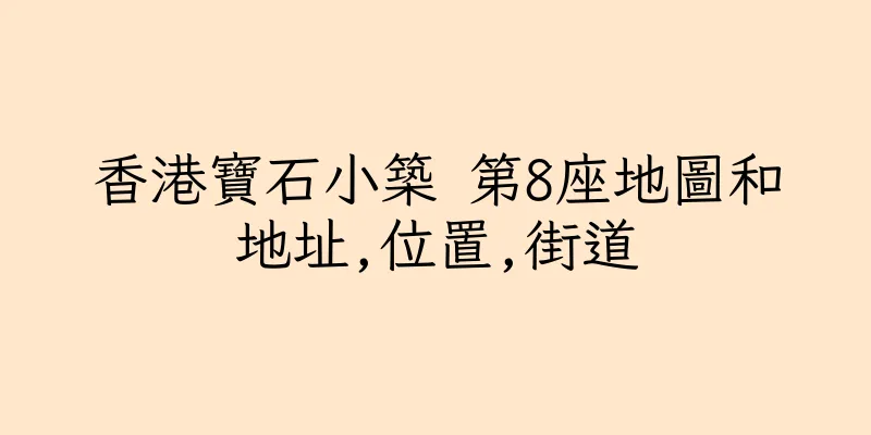 香港寶石小築 第8座地圖和地址,位置,街道