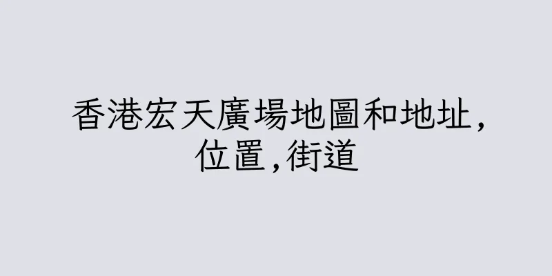 香港宏天廣場地圖和地址,位置,街道