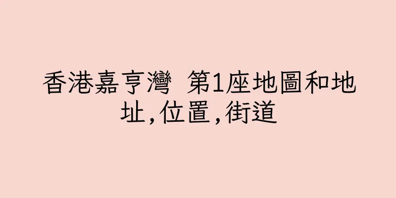 香港嘉亨灣 第1座地圖和地址,位置,街道