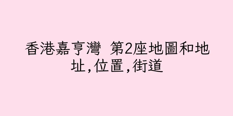 香港嘉亨灣 第2座地圖和地址,位置,街道