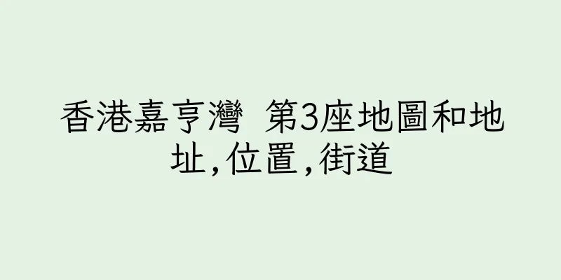 香港嘉亨灣 第3座地圖和地址,位置,街道