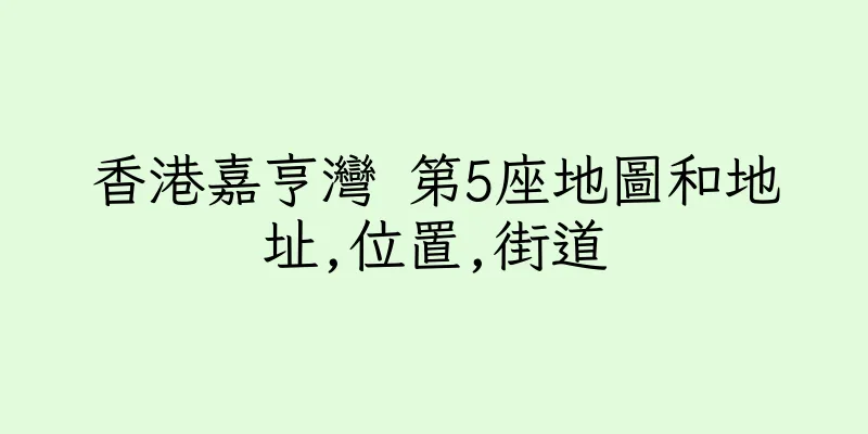 香港嘉亨灣 第5座地圖和地址,位置,街道