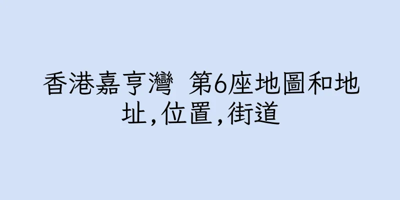 香港嘉亨灣 第6座地圖和地址,位置,街道