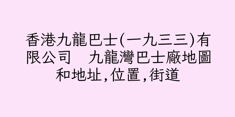 香港九龍巴士(一九三三)有限公司  九龍灣巴士廠地圖和地址,位置,街道