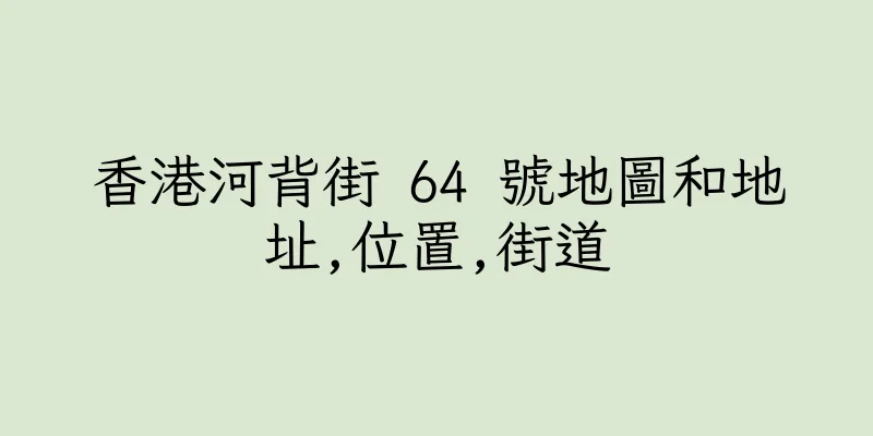 香港河背街 64 號地圖和地址,位置,街道