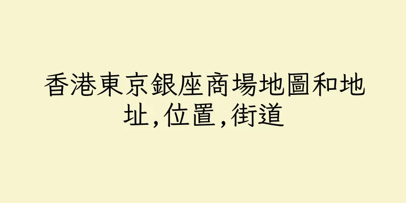 香港東京銀座商場地圖和地址,位置,街道