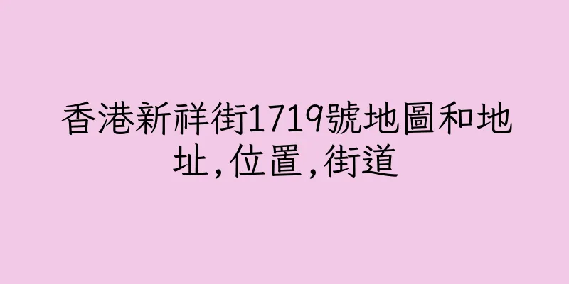 香港新祥街1719號地圖和地址,位置,街道