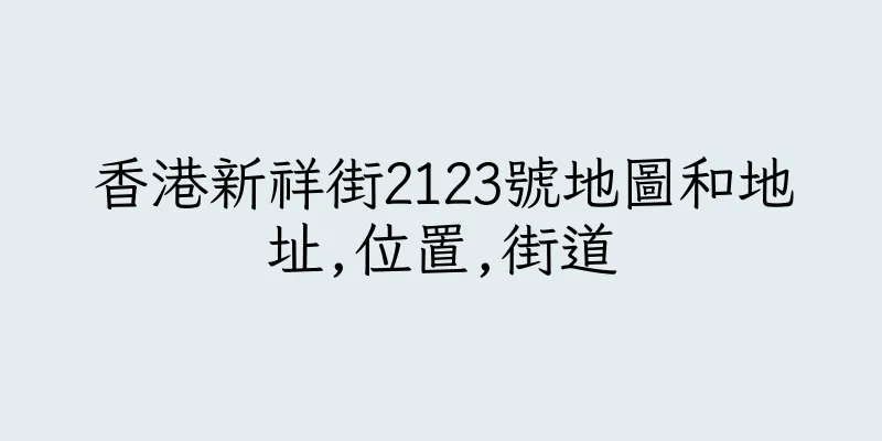 香港新祥街2123號地圖和地址,位置,街道