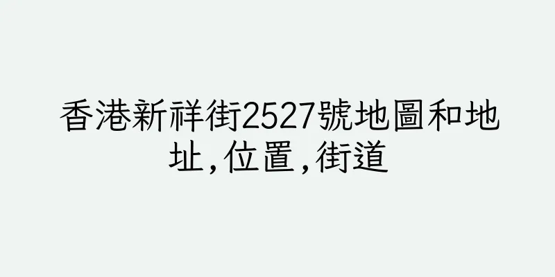 香港新祥街2527號地圖和地址,位置,街道