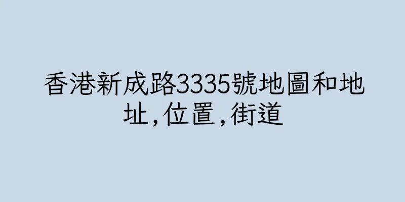 香港新成路3335號地圖和地址,位置,街道