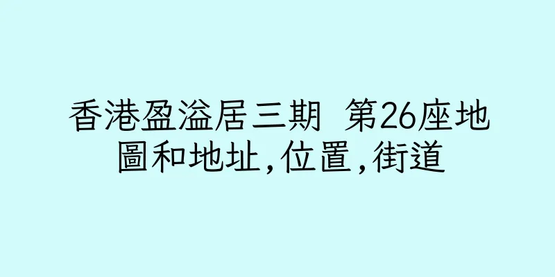 香港盈溢居三期 第26座地圖和地址,位置,街道
