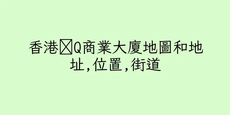 香港琝Q商業大廈地圖和地址,位置,街道