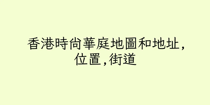 香港時尚華庭地圖和地址,位置,街道