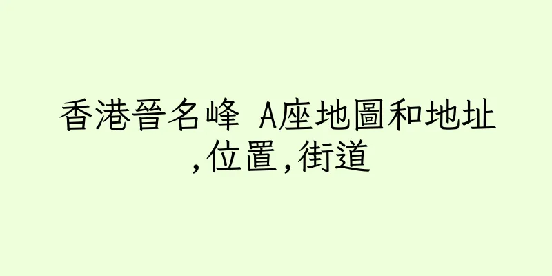 香港晉名峰 A座地圖和地址,位置,街道